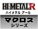 HI-METAL Rマクロスシリーズ