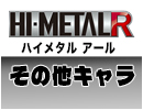 HI-METAL Rその他キャラ